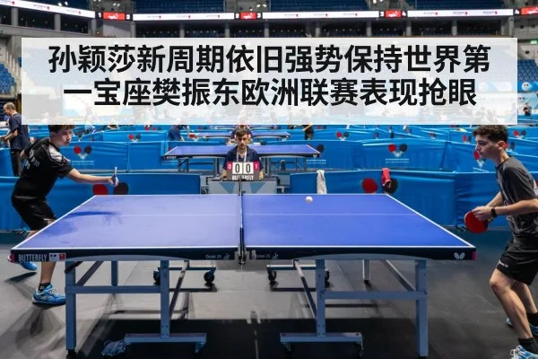 孙颖莎新周期依旧强势保持世界第一宝座樊振东欧洲联赛表现抢眼